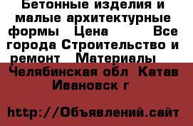 Бетонные изделия и малые архитектурные формы › Цена ­ 999 - Все города Строительство и ремонт » Материалы   . Челябинская обл.,Катав-Ивановск г.